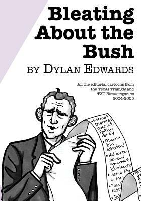Bleating About the Bush: All the Editorial Cartoons from the Texas Triangle and TXT Newsmagazine 2004-2005 by Dylan Edwards