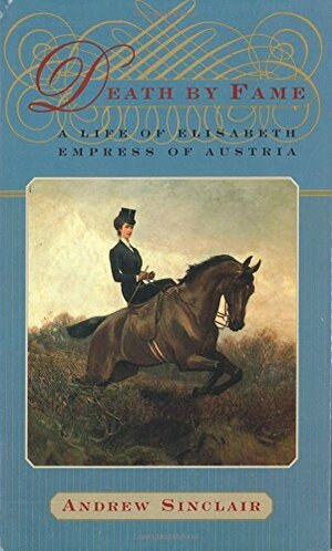 Death by Fame: A Life of Elisabeth, Empress of Austria by Andrew Sinclair