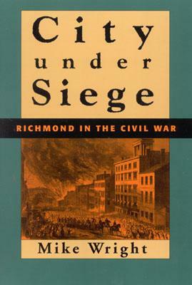 City Under Siege: Richmond in the Civil War by Mike Wright