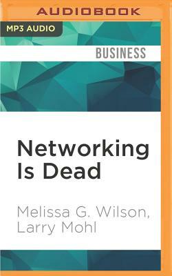 Networking Is Dead: Making Connections That Matter by Melissa G. Wilson, Larry Mohl