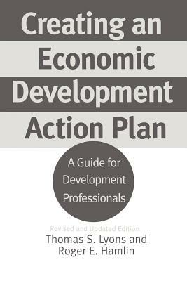 Creating an Economic Development Action Plan: A Guide for Development Professionals, 2nd Edition by Thomas S. Lyons, Roger E. Hamlin