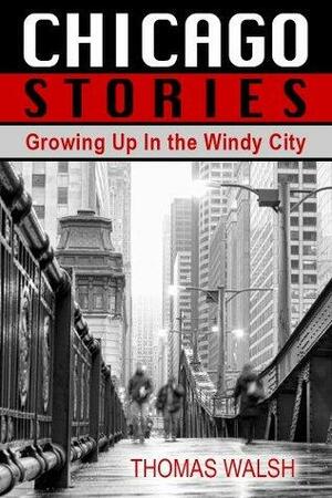 Chicago Stories - Growing Up In the Windy City by Thomas Walsh