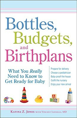 Bottles, Budgets, and Birthplans: What You Really Need to Know to Get Ready for Baby by Vincent Iannelli, Katina Z. Jones
