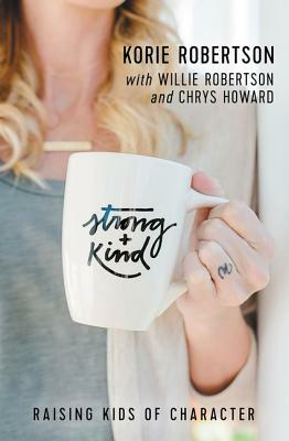 Strong and Kind: Raising Kids of Character by Korie Robertson