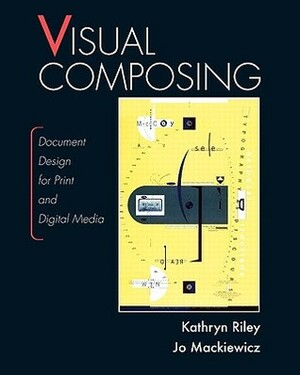 Visual Composing: Document Design for Print and Digital Media by Kathryn Riley