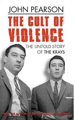 The Cult of Violence: The Untold Story of the Krays by John George Pearson