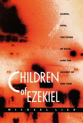 Children of Ezekiel: Aliens, Ufos, the Crisis of Race, and the Advent of End Time by Michael Lieb