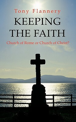 Keeping the Faith: Church of Rome or Church of Christ by Tony Flannery