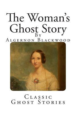 Classic Ghost Stories: The Woman's Ghost Story by Algernon Blackwood