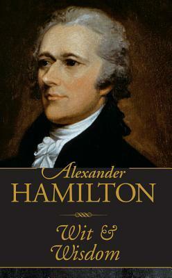 Alexander Hamilton Wit & Wisdom by Alexander Hamilton