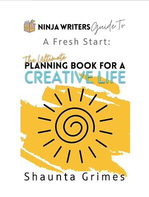 The Ultimate Planning Book For a Creative Life: Ninja Writers Guide to a Fresh Start by Shaunta Grimes