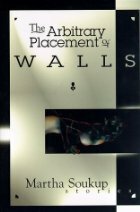 The Arbitrary Placement of Walls by Martha Soukup