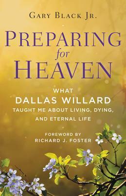 Preparing for Heaven: What Dallas Willard Taught Me about Living, Dying, and Eternal Life by Gary Black