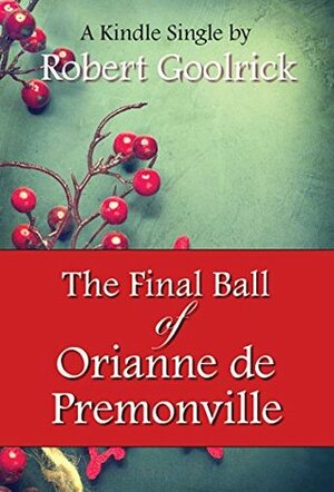 The Final Ball of Orianne de Premonville (Kindle Single) by Robert Goolrick
