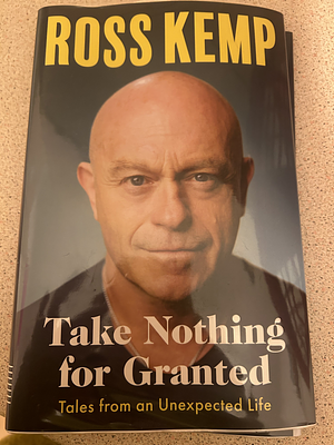 Take nothing for granted  by Ross Kemp