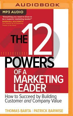 The 12 Powers of a Marketing Leader: How to Succeed by Building Customer and Company Value by Patrick Barwise, Thomas Barta