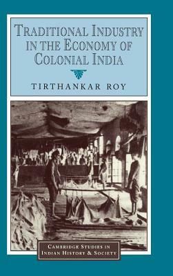 Traditional Industry in the Economy of Colonial India by Tirthankar Roy