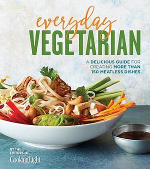 Everyday Vegetarian: A Delicious Guide for Creating More Than 150 Meatless Dishes by Cooking Light, Cooking Light