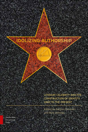 Idolizing Authorship: Literary Celebrity and the Construction of Identity, 1800 to the Present by Rick Honings, Gaston Franssen