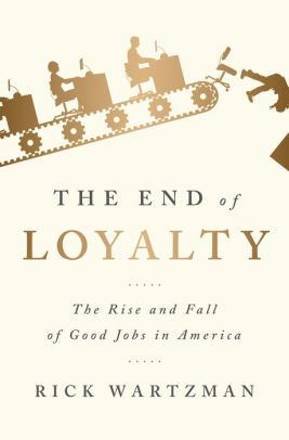 The End of Loyalty: The Rise and Fall of Good Jobs in America by Rick Wartzman