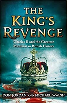 The King's Revenge: Charles II and the Greatest Manhunt in British History by Michael Walsh, Don Jordon