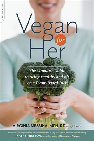 Vegan for Her: The Woman's Guide to Being Healthy and Fit on a Plant-Based Diet by Ginny Messina, J.L. Fields