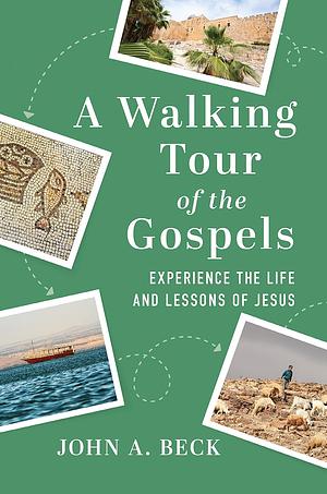 A Walking Tour of the Gospels: Experience the Life and Lessons of Jesus by John A. Beck, John A. Beck