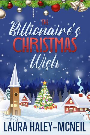 The Billionaire's Christmas Wish by Laura Haley-McNeil