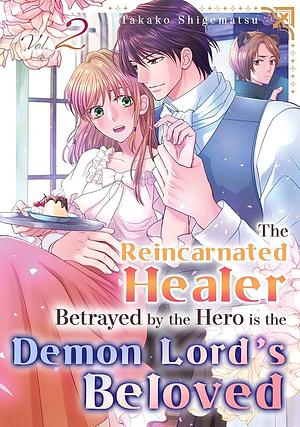 The Reincarnated Healer Betrayed by the Hero is the Demon Lord's Beloved Vol.1 The Reincarnated Healer Betrayed by the Hero is the Demon Lord's Beloved #2 by Takako Shigematsu