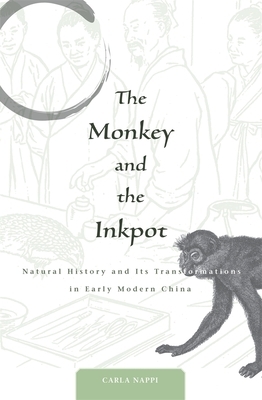 The Monkey and the Inkpot: Natural History and Its Transformations in Early Modern China by Carla Nappi