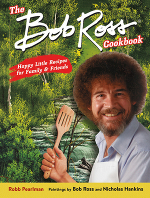 The Bob Ross Cookbook: Happy Little Recipes for Family and Friends by Robb Pearlman