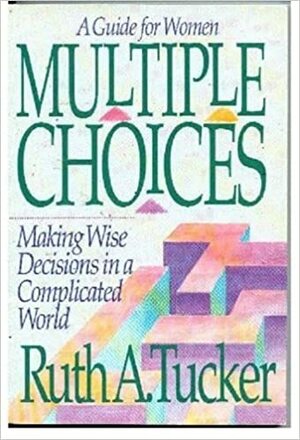 Multiple Choices: A Guide for Women: Making Wise Decisions in a Complicated World by Ruth A. Tucker