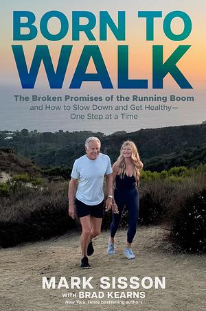 Born to Walk: Exposing the Broken Promises and Burnout of the Running Boom, and How to Slow Down and Get Healthy... One Step at a Time by Mark Sisson, Brad Kearns