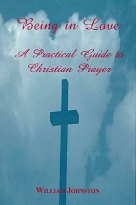 Being in Love: A Practical Guide to Christian Prayer by William Johnston