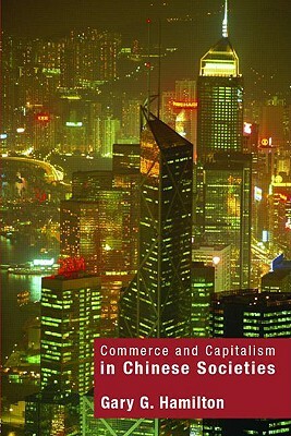 Commerce and Capitalism in Chinese Societies by Gary G. Hamilton