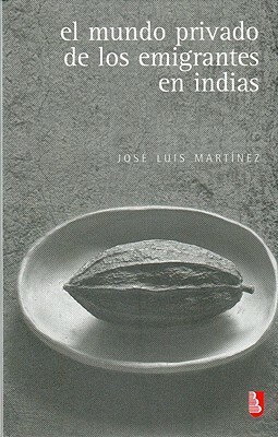 El Mundo Privado de Los Emigrantes En Indias by José Luis Martínez