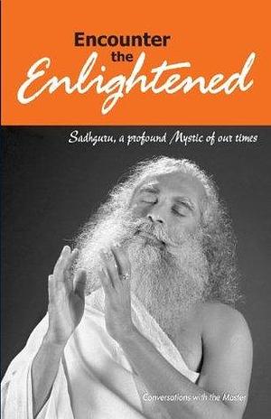 Encounter the Enlightened: Sadhguru, A Profound Mystic Of Our Times by Sadhguru, Sadhguru