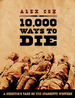 10,000 Ways to Die: A Director's Take on the Spaghetti Western by Alex Cox