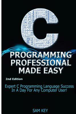 C Programming Professional Made Easy: Expert C Programming Language Success in a Day for Any Computer User! by Getaway Guides