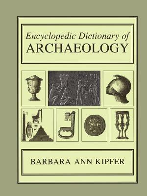 Encyclopedic Dictionary of Archaeology by Barbara Ann Kipfer