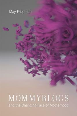 Mommyblogs and the Changing Face of Motherhood by May Friedman