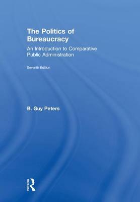 The Politics of Bureaucracy: An Introduction to Comparative Public Administration by B. Guy Peters