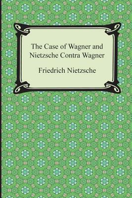 The Case of Wagner and Nietzsche Contra Wagner by Friedrich Nietzsche