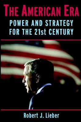 The American Era: Power and Strategy for the 21st Century by Robert J. Lieber