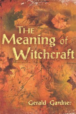 The Meaning of Witchcraft by Gerald B. Gardner