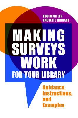 Making Surveys Work for Your Library: Guidance, Instructions, and Examples by Robin Miller, Kate Hinnant