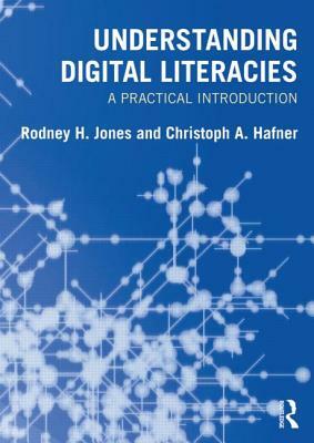 Understanding Digital Literacies: A Practical Introduction by Rodney H. Jones, Christoph a. Hafner
