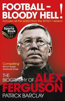 Football - Bloody Hell!: The Biography of Alex Ferguson by Patrick Barclay