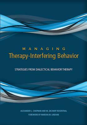 Managing Therapy-Interfering Behavior: Strategies from Dialectical Behavior Therapy by M. Zachary Rosenthal, Alexander L. Chapman