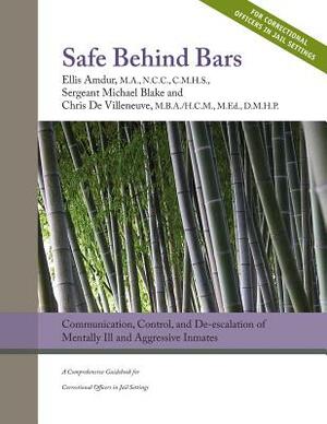 Safe Behind Bars: Communication, Control, and De-Escalation of Mentally Ill & Aggressive Inmates: A Comprehensive Guidebook for Correcti by Michael Blake, Chris Devilleneuve, Ellis Amdur